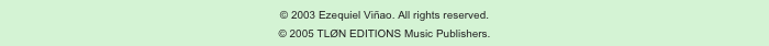 © 2003 Ezequiel Viñao. All rights reserved.
© 2005 TLØN EDITIONS Music Publishers.